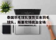 爱游戏-泰国羽毛球队强势日本羽毛球队，斯里坎特统治全场